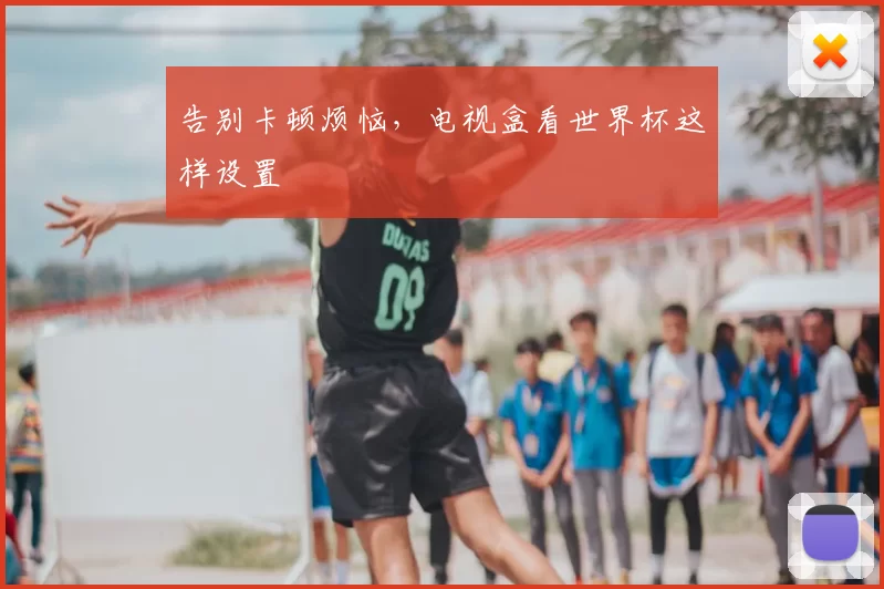 告别卡顿烦恼,电视盒看世界杯这样设置
