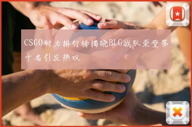 CSGO耐力排行榜揭晓BLG战队荣登第十名引发热议