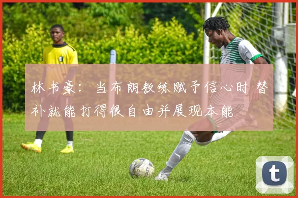 林书豪：当布朗教练赋予信心时 替补就能打得很自由并展现本能
