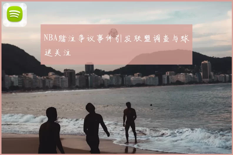 NBA赌注争议事件引发联盟调查与球迷关注