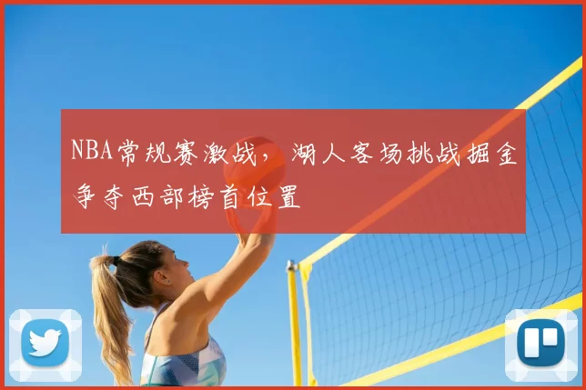 NBA常规赛激战，湖人客场挑战掘金争夺西部榜首位置