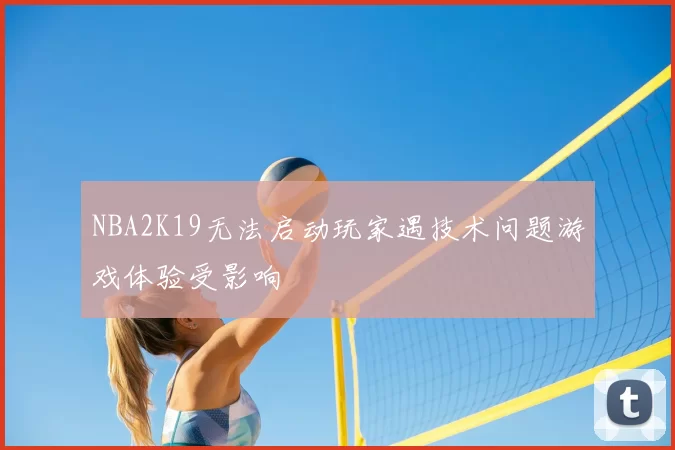 NBA2K19无法启动玩家遇技术问题游戏体验受影响