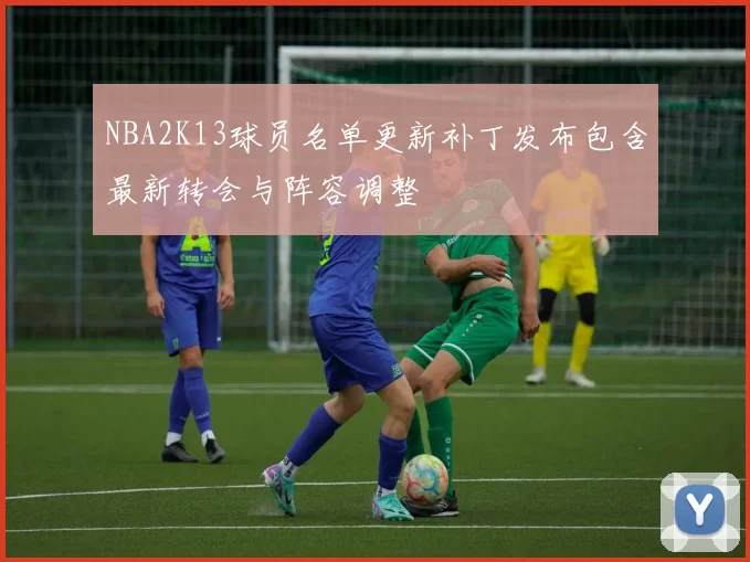 NBA2K13球员名单更新补丁发布包含最新转会与阵容调整