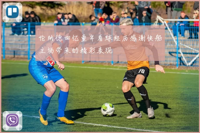 伦纳德回忆童年看球经历感谢快船主场带来的精彩表现