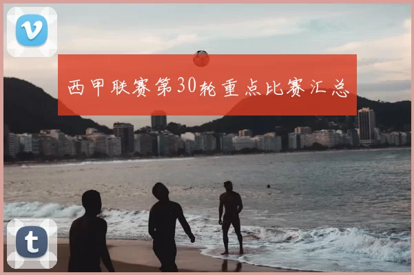 西甲联赛第30轮重点比赛汇总