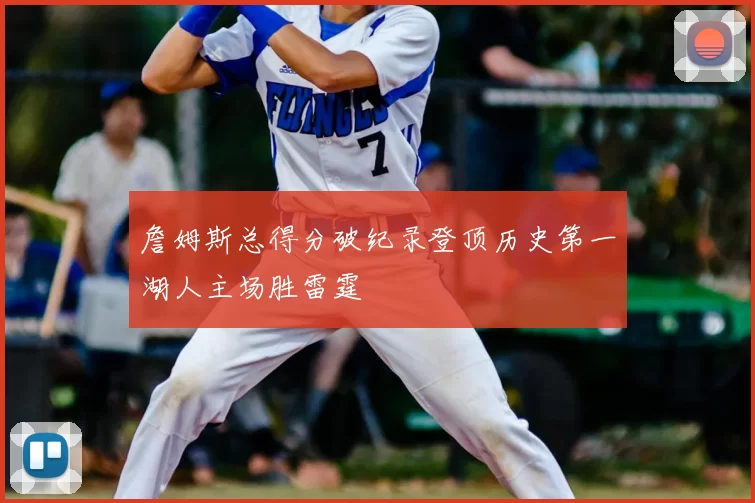 詹姆斯总得分破纪录登顶历史第一湖人主场胜雷霆