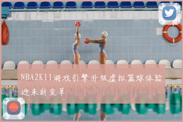 NBA2K11游戏引擎升级虚拟篮球体验迎来新变革