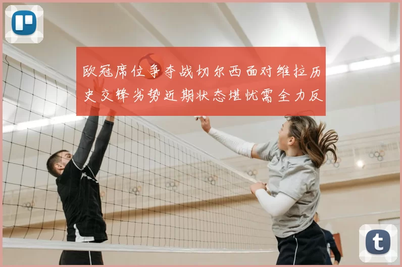 欧冠席位争夺战切尔西面对维拉历史交锋劣势近期状态堪忧需全力反弹