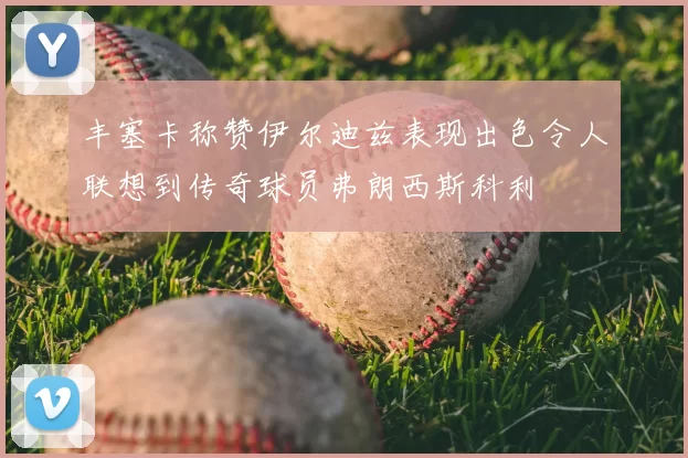 丰塞卡称赞伊尔迪兹表现出色令人联想到传奇球员弗朗西斯科利