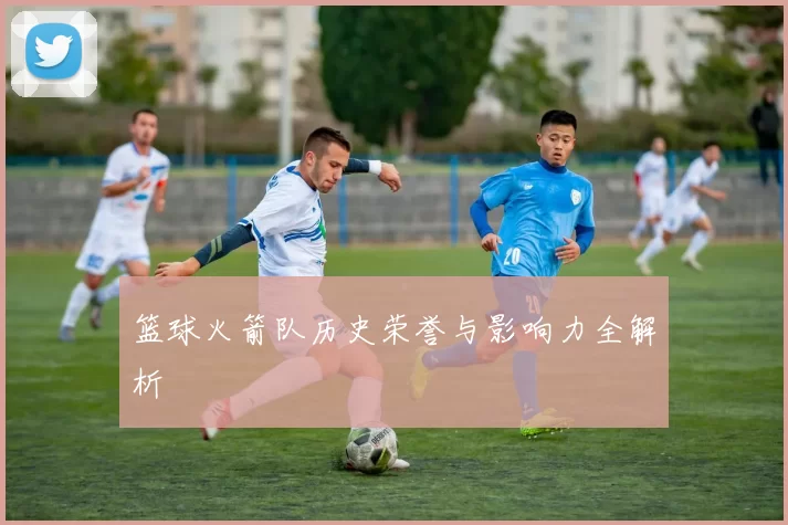 篮球火箭队历史荣誉与影响力全解析