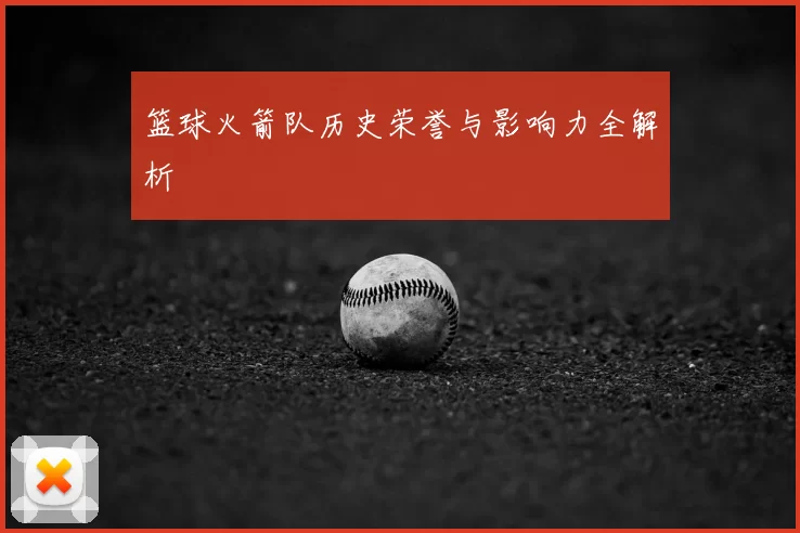 篮球火箭队历史荣誉与影响力全解析