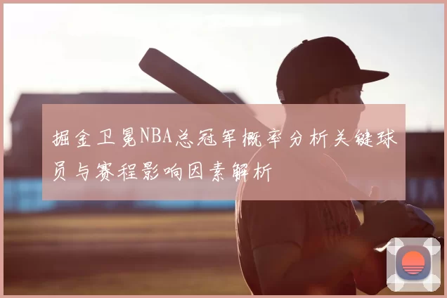 掘金卫冕NBA总冠军概率分析关键球员与赛程影响因素解析