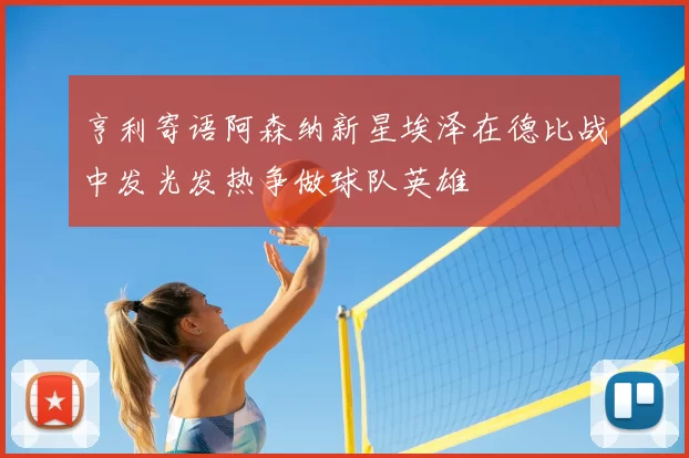 亨利寄语阿森纳新星埃泽在德比战中发光发热争做球队英雄