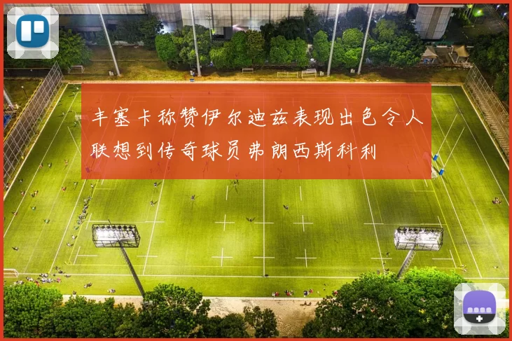 丰塞卡称赞伊尔迪兹表现出色令人联想到传奇球员弗朗西斯科利