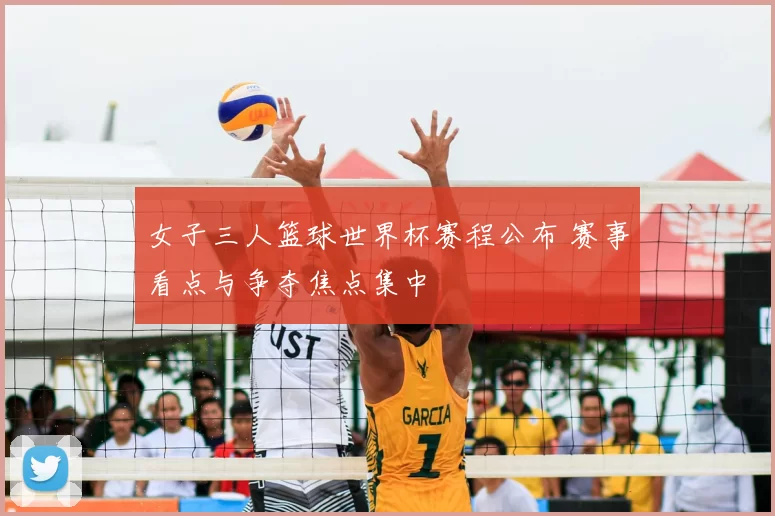 女子三人篮球世界杯赛程公布 赛事看点与争夺焦点集中