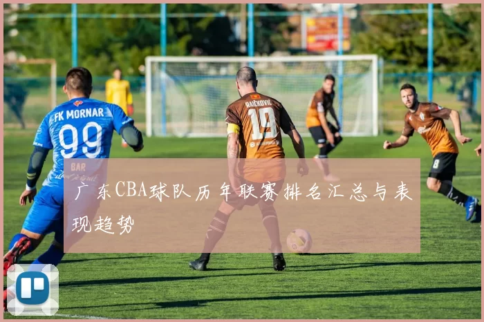 广东CBA球队历年联赛排名汇总与表现趋势