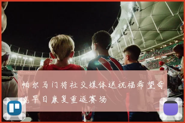 帕尔马门将社交媒体送祝福希望奇克早日康复重返赛场