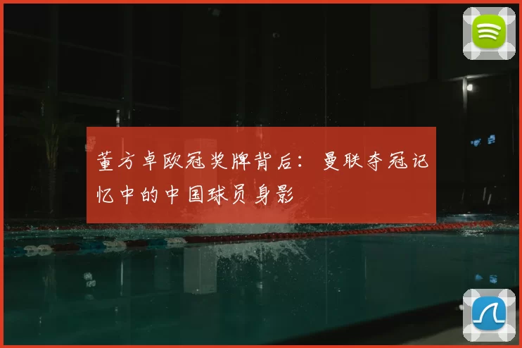 董方卓欧冠奖牌背后：曼联夺冠记忆中的中国球员身影