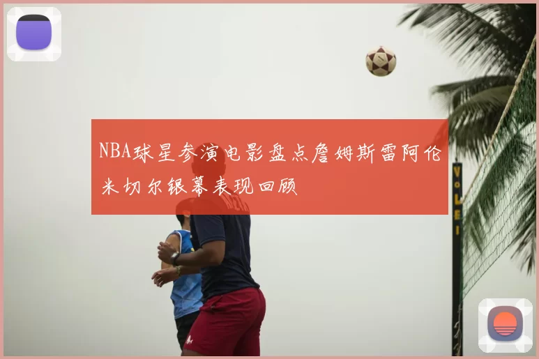 NBA球星参演电影盘点詹姆斯雷阿伦米切尔银幕表现回顾
