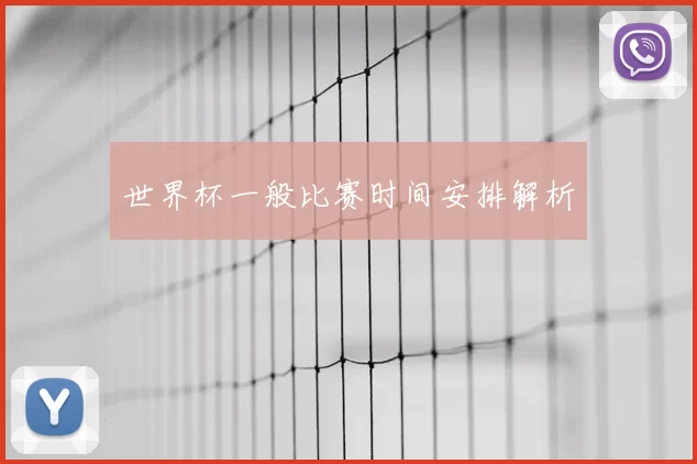 世界杯一般比赛时间安排解析