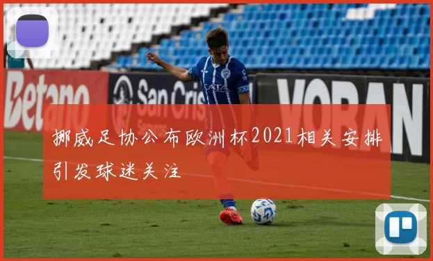 挪威足协公布欧洲杯2021相关安排引发球迷关注