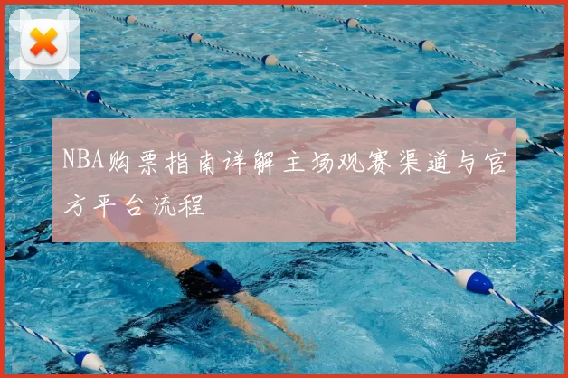 NBA购票指南详解主场观赛渠道与官方平台流程