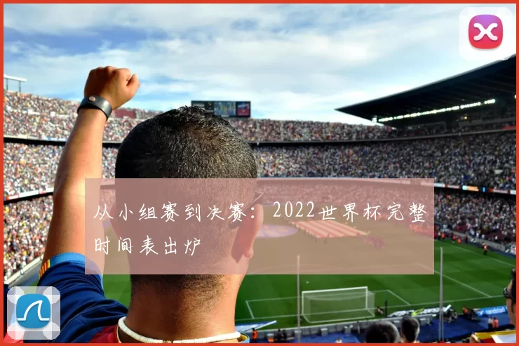 从小组赛到决赛：2022世界杯完整时间表出炉