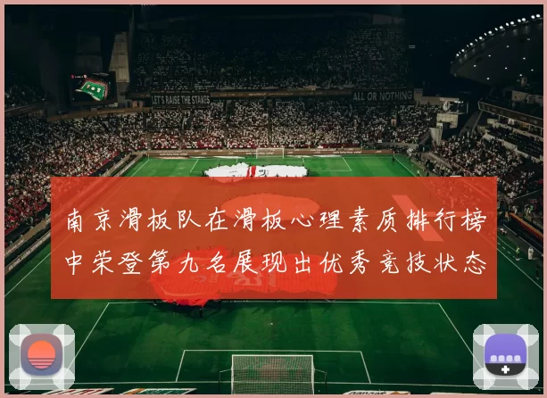 南京滑板队在滑板心理素质排行榜中荣登第九名展现出优秀竞技状态与团队精神