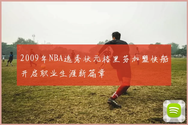 2009年NBA选秀状元格里芬加盟快船开启职业生涯新篇章