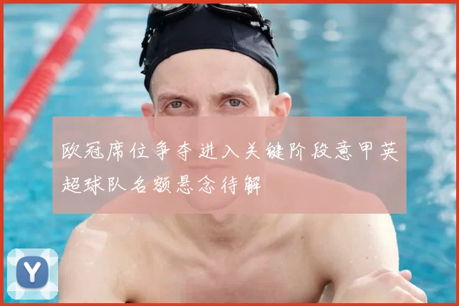 欧冠席位争夺进入关键阶段意甲英超球队名额悬念待解