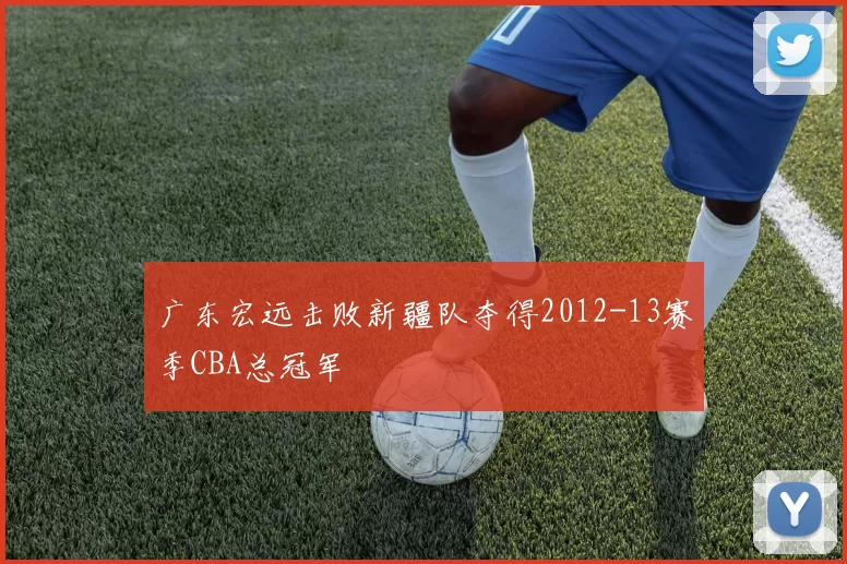 广东宏远击败新疆队夺得2012-13赛季CBA总冠军
