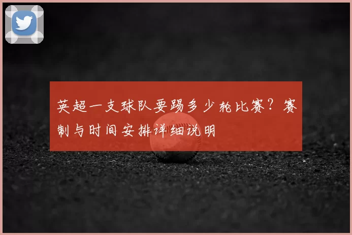 英超一支球队要踢多少轮比赛？赛制与时间安排详细说明