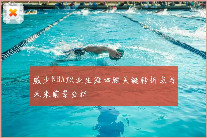 威少NBA职业生涯回顾关键转折点与未来前景分析