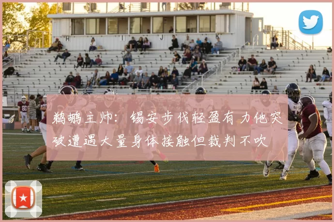 鹈鹕主帅：锡安步伐轻盈有力他突破遭遇大量身体接触但裁判不吹