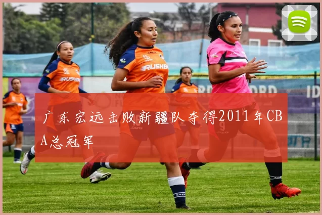 广东宏远击败新疆队夺得2011年CBA总冠军