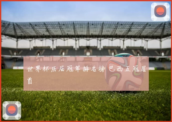 世界杯历届冠军排名榜 巴西五冠居首