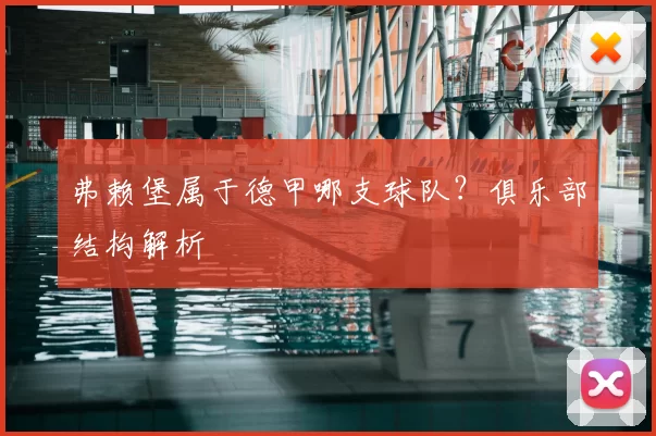 弗赖堡属于德甲哪支球队？俱乐部结构解析