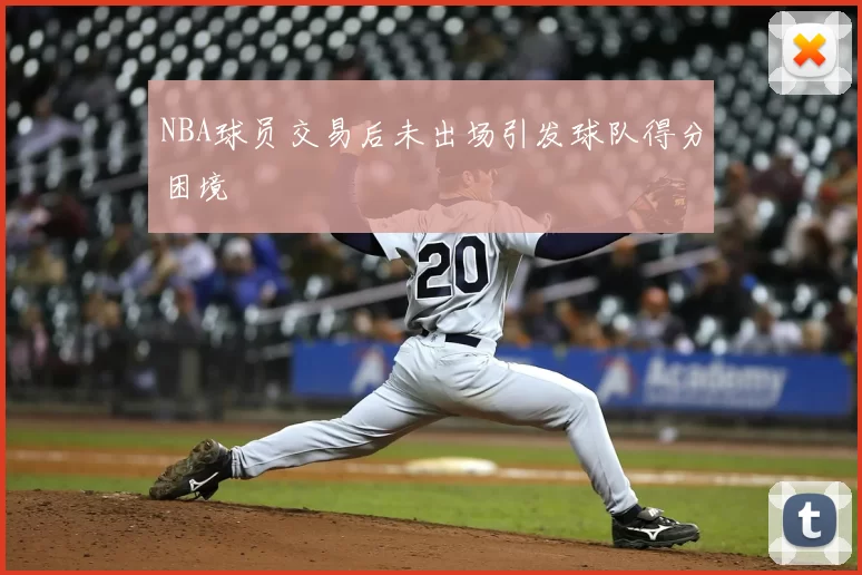 NBA球员交易后未出场引发球队得分困境