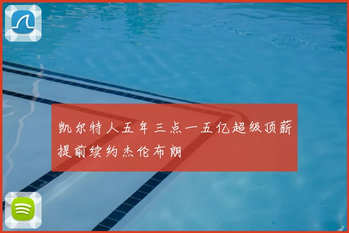 凯尔特人五年三点一五亿超级顶薪提前续约杰伦布朗