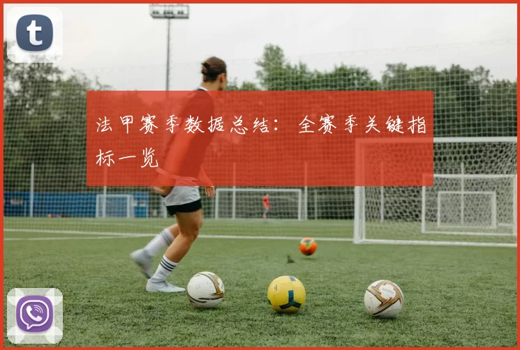 法甲赛季数据总结：全赛季关键指标一览