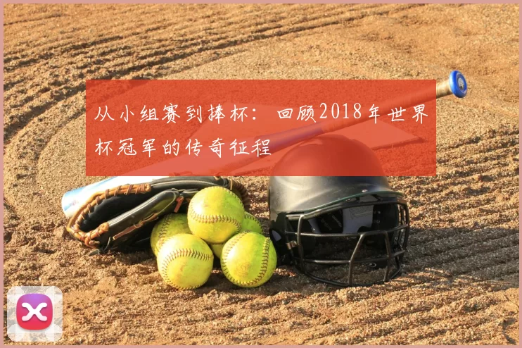 从小组赛到捧杯:回顾2018年世界杯冠军的传奇征程