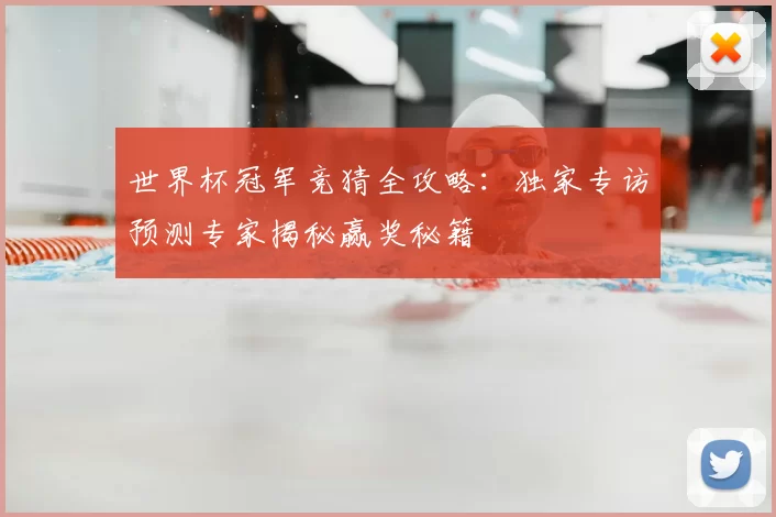世界杯冠军竞猜全攻略:独家专访预测专家揭秘赢奖秘籍