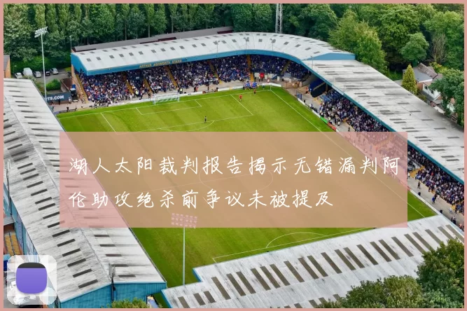 湖人太阳裁判报告揭示无错漏判阿伦助攻绝杀前争议未被提及