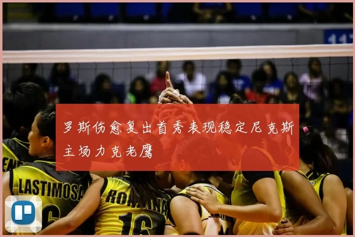 罗斯伤愈复出首秀表现稳定尼克斯主场力克老鹰