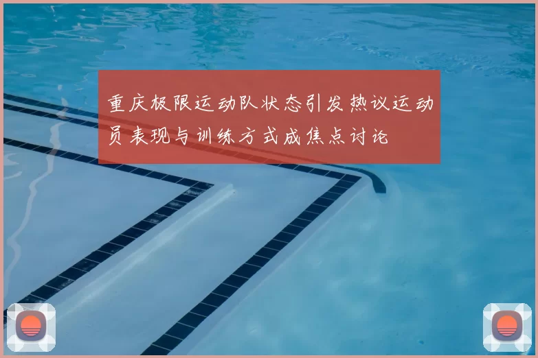 重庆极限运动队状态引发热议运动员表现与训练方式成焦点讨论