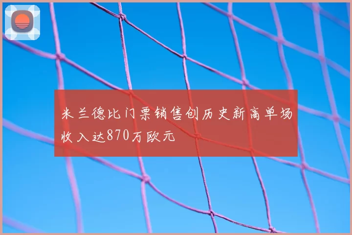 米兰德比门票销售创历史新高单场收入达870万欧元