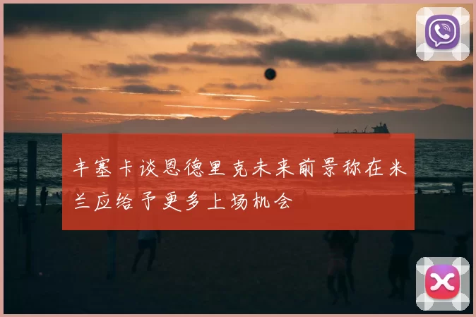 丰塞卡谈恩德里克未来前景称在米兰应给予更多上场机会