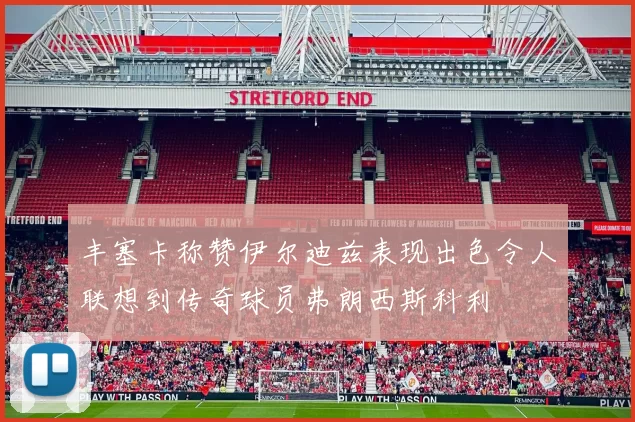 丰塞卡称赞伊尔迪兹表现出色令人联想到传奇球员弗朗西斯科利
