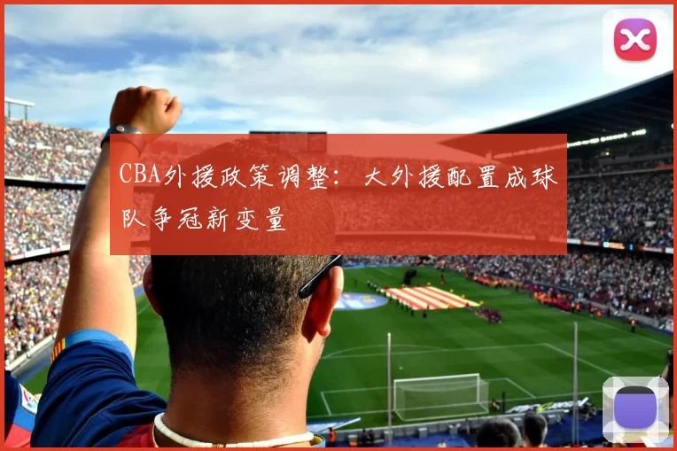 CBA外援政策调整：大外援配置成球队争冠新变量