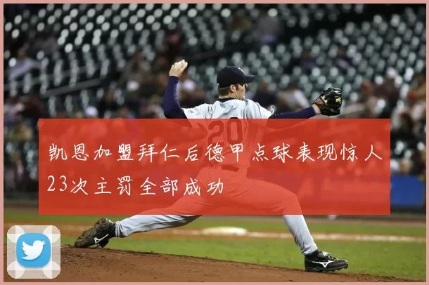 凯恩加盟拜仁后德甲点球表现惊人23次主罚全部成功